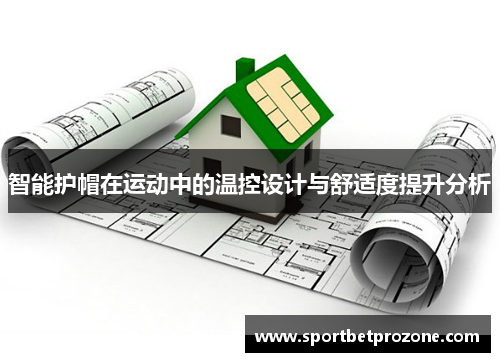 智能护帽在运动中的温控设计与舒适度提升分析